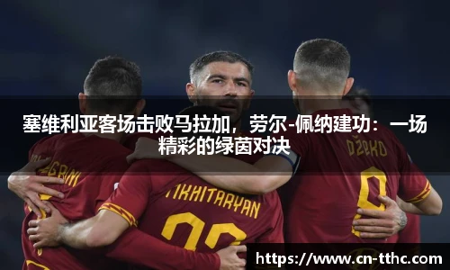 塞维利亚客场击败马拉加，劳尔-佩纳建功：一场精彩的绿茵对决