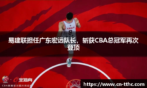 易建联担任广东宏远队长，斩获CBA总冠军再次登顶