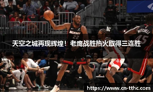 天空之城再现辉煌！老鹰战胜热火取得三连胜
