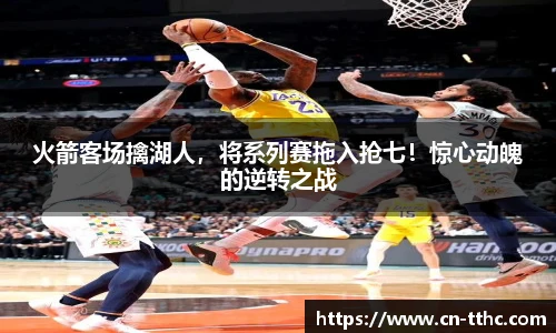 火箭客场擒湖人，将系列赛拖入抢七！惊心动魄的逆转之战