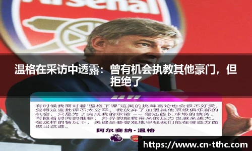 温格在采访中透露：曾有机会执教其他豪门，但拒绝了