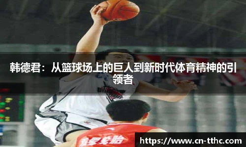 韩德君:从篮球场上的巨人到新时代体育精神的引领者