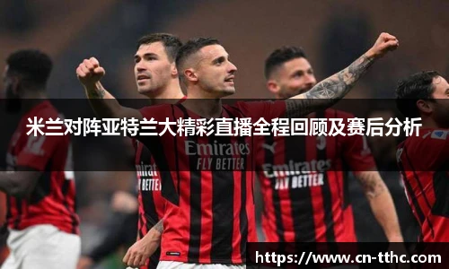 米兰对阵亚特兰大精彩直播全程回顾及赛后分析